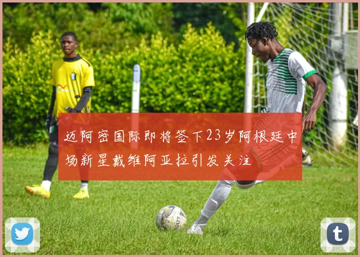 迈阿密国际即将签下23岁阿根廷中场新星戴维阿亚拉引发关注